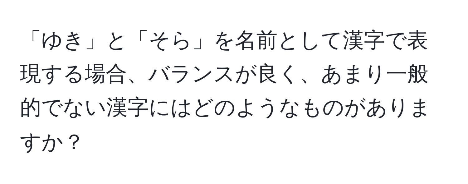 「ゆき」と「そら」を名前として漢字で表現する場合、バランスが良く、あまり一般的でない漢字にはどのようなものがありますか？