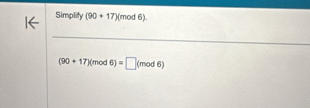 Simplify (90+17) (mod 6). 
le
(90+17)(mod6)=□ ( |(mod6)