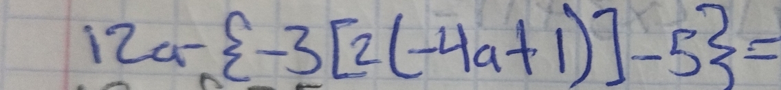 12a- -3[2(-4a+1)]-5 =