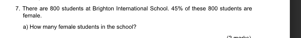 There are 800 students at Brighton International School. 45% of these 800 students are 
female. 
a) How many female students in the school?