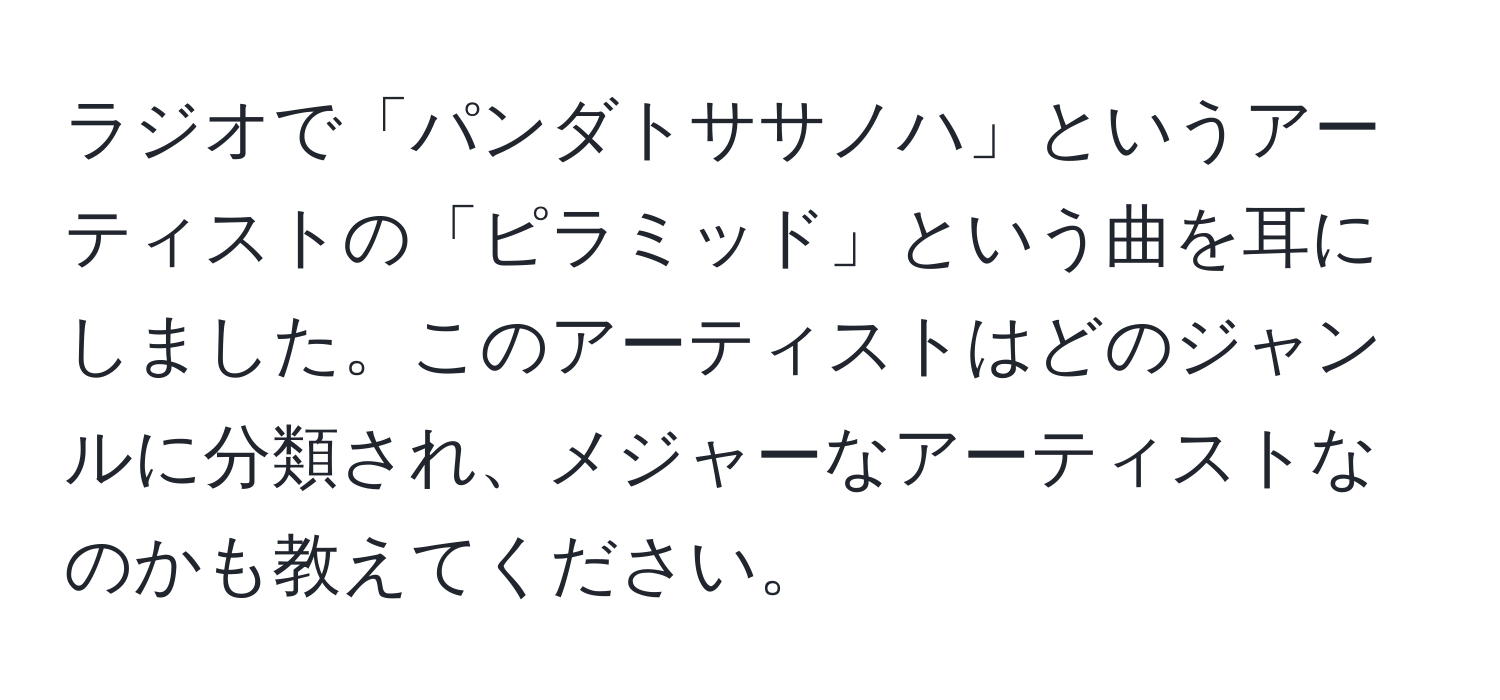 ラジオで「パンダトササノハ」というアーティストの「ピラミッド」という曲を耳にしました。このアーティストはどのジャンルに分類され、メジャーなアーティストなのかも教えてください。