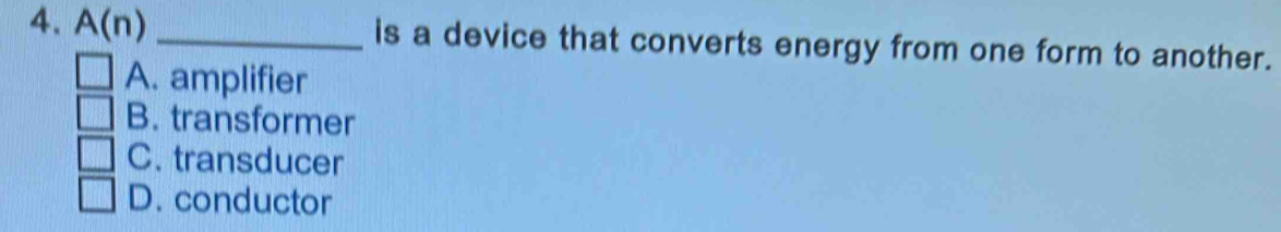 A(n) _is a device that converts energy from one form to another.
A. amplifier
B. transformer
C. transducer
D. conductor