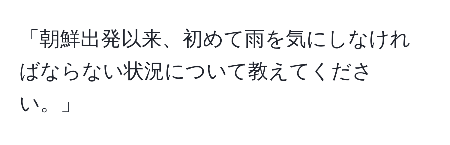 「朝鮮出発以来、初めて雨を気にしなければならない状況について教えてください。」