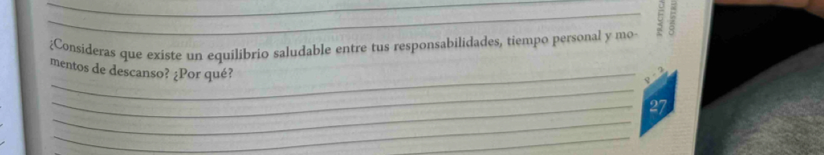 2 
Consideras que existe un equilibrio saludable entre tus responsabilidades, tiempo personal y mo- 
P - 2
_ 
mentos de descanso? ¿Por qué? 27 
_ 
_