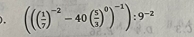 ). ((( 1/7 )^-2-40( 5/3 )^0)^-1):9^(-2)