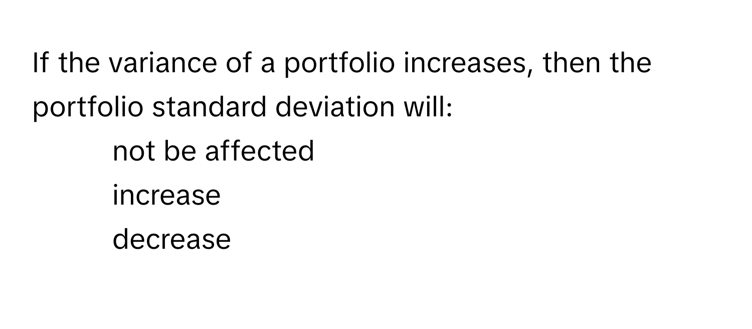 If the variance of a portfolio increases, then the portfolio standard deviation will:
1) not be affected 
2) increase 
3) decrease