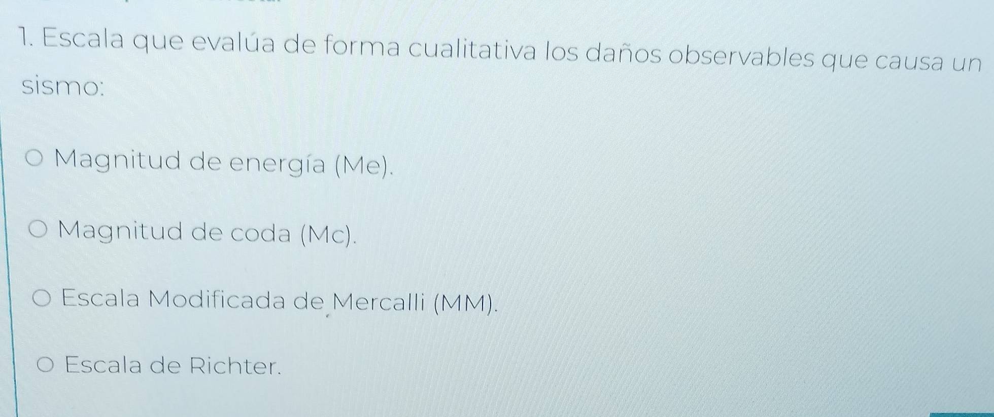 Escala que evalúa de forma cualitativa los daños observables que causa un
sismo:
Magnitud de energía (Me).
Magnitud de coda (Mc).
Escala Modificada de Mercalli (MM).
Escala de Richter.