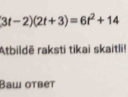 3t-2)(2t+3)=6t^2+14
Atbildē raksti tikai skaitli! 
Baw otbet