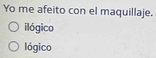 Yo me afeito con el maquillaje.
ilógico
lógico