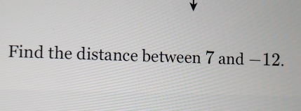 Find the distance between 7 and −12.