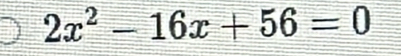 2x^2-16x+56=0