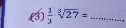 .(3)  1/3 sqrt[3](27)= _