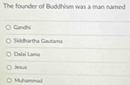 The founder of Buddhism was a man named
Gandhi
Siddhartha Gautama
Dalai Lama
Jesus
Muhammad