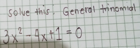 solve this, General frinomial
3x^2-4x+1=0