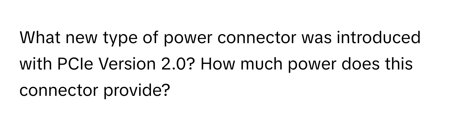 What new type of power connector was introduced with PCIe Version 2.0? How much power does this connector provide?