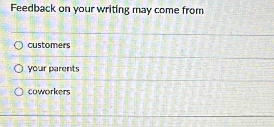 Feedback on your writing may come from
customers
your parents
coworkers