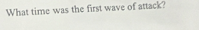 What time was the first wave of attack?