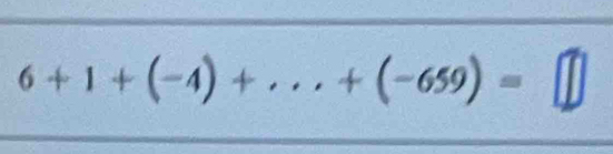 6+1+(-4)+...+(-659)=□