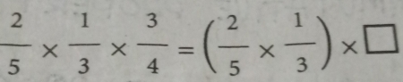  2/5 *  1/3 *  3/4 =( 2/5 *  1/3 )* □