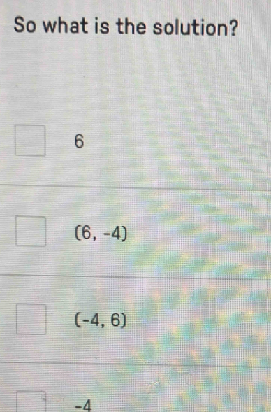 So what is the solution?
6
(6,-4)
(-4,6)
-4