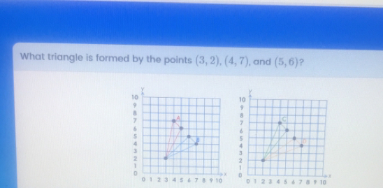 Solved: What triangle is formed by the points (3,2) (4,7) , and (5,6 ...