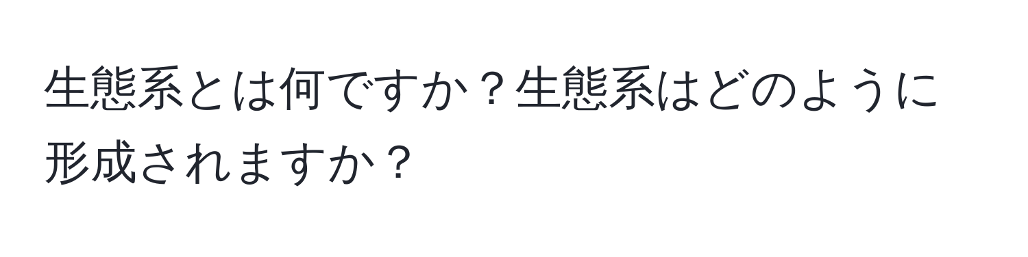 生態系とは何ですか？生態系はどのように形成されますか？