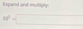 Expand and multiply:
10^5=□