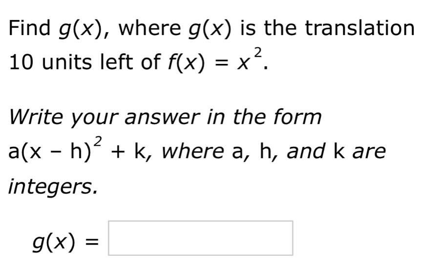 Find g(x) , where g(x) is the translation
10 units left of f(x)=x^2. 
Write your answer in the form
a(x-h)^2+k , where a, h, and k are 
integers.
g(x)=□