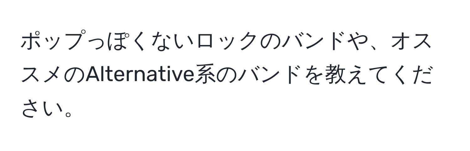 ポップっぽくないロックのバンドや、オススメのAlternative系のバンドを教えてください。