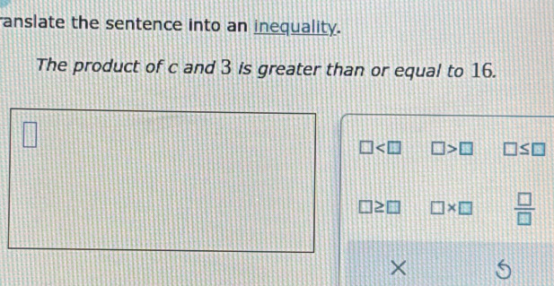 anslate the sentence into an inequality.
The product of c and 3 is greater than or equal to 16.
□
□ □ >□ □ ≤ □
≥slant □ □ * □  □ /□   
×