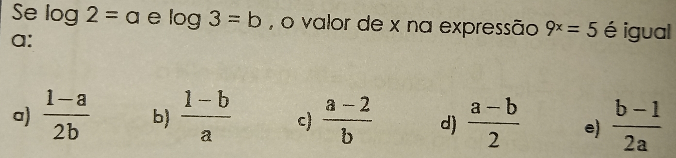 Resolvido:Se log 2=a e log 3=b , o valor de x na expressão 9^x=5 é ...