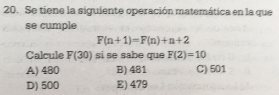 Se tiene la siguiente operación matemática en la que
se cumple
F(n+1)=F(n)+n+2
Calcule F(30) si se sabe que F(2)=10
A) 480 B) 481 C) 501
D) 500 E) 479