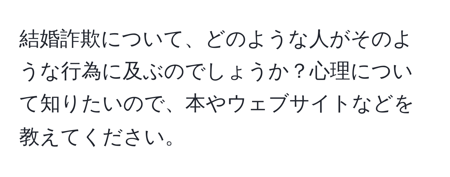 結婚詐欺について、どのような人がそのような行為に及ぶのでしょうか？心理について知りたいので、本やウェブサイトなどを教えてください。