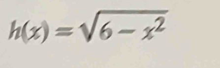 h(x)=sqrt(6-x^2)