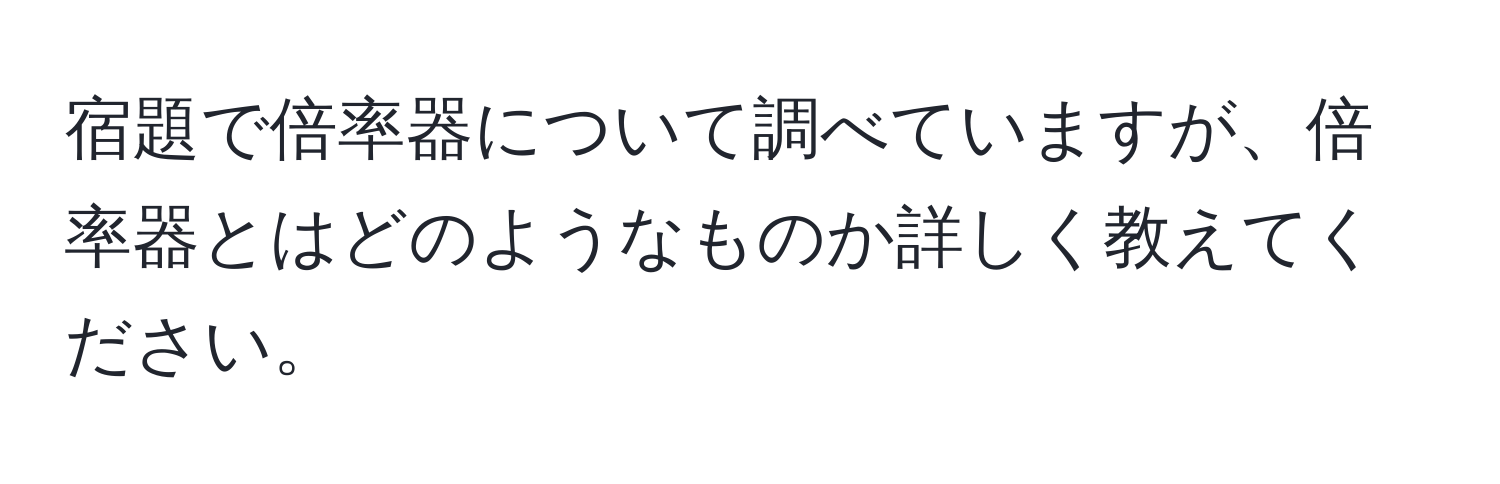 宿題で倍率器について調べていますが、倍率器とはどのようなものか詳しく教えてください。