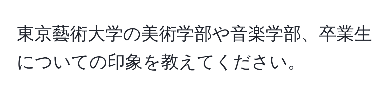 東京藝術大学の美術学部や音楽学部、卒業生についての印象を教えてください。