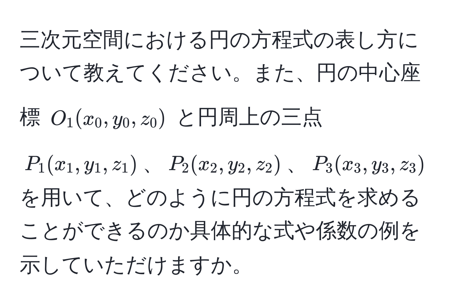 三次元空間における円の方程式の表し方について教えてください。また、円の中心座標 $O_1(x_0, y_0, z_0)$ と円周上の三点 $P_1(x_1, y_1, z_1)$、$P_2(x_2, y_2, z_2)$、$P_3(x_3, y_3, z_3)$ を用いて、どのように円の方程式を求めることができるのか具体的な式や係数の例を示していただけますか。