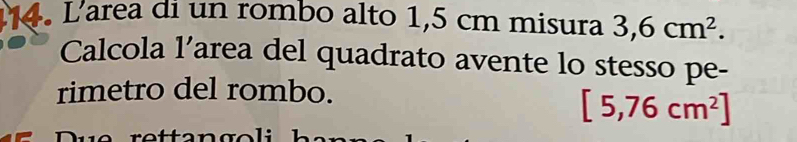 L'area di un rombo alto 1,5 cm misura 3,6cm^2. 
Calcola l’area del quadrato avente lo stesso pe- 
rimetro del rombo.
[5,76cm^2]