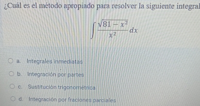 ¿Cuál es el método apropiado para resolver la siguiente integral
∈t  (sqrt(81-x^2))/x^2 dx
a. Integrales inmediatas
b. Integración por partes
c. Sustitución trigonométrica
d. Integración por fraciones parciales