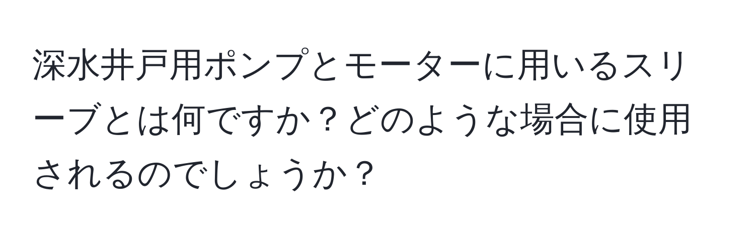 深水井戸用ポンプとモーターに用いるスリーブとは何ですか？どのような場合に使用されるのでしょうか？