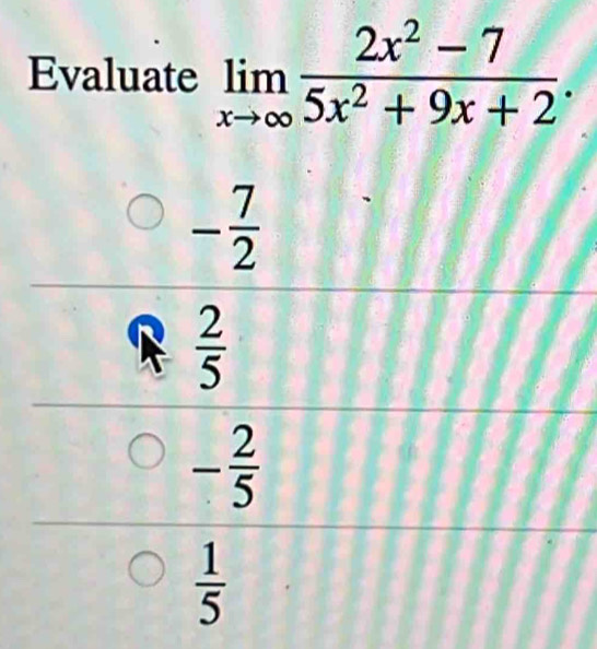 Evaluate limlimits _xto ∈fty  (2x^2-7)/5x^2+9x+2 .
- 7/2 
beginarrayr 9 2/5  frac 20-frac 5 00frac 
(-3,4)