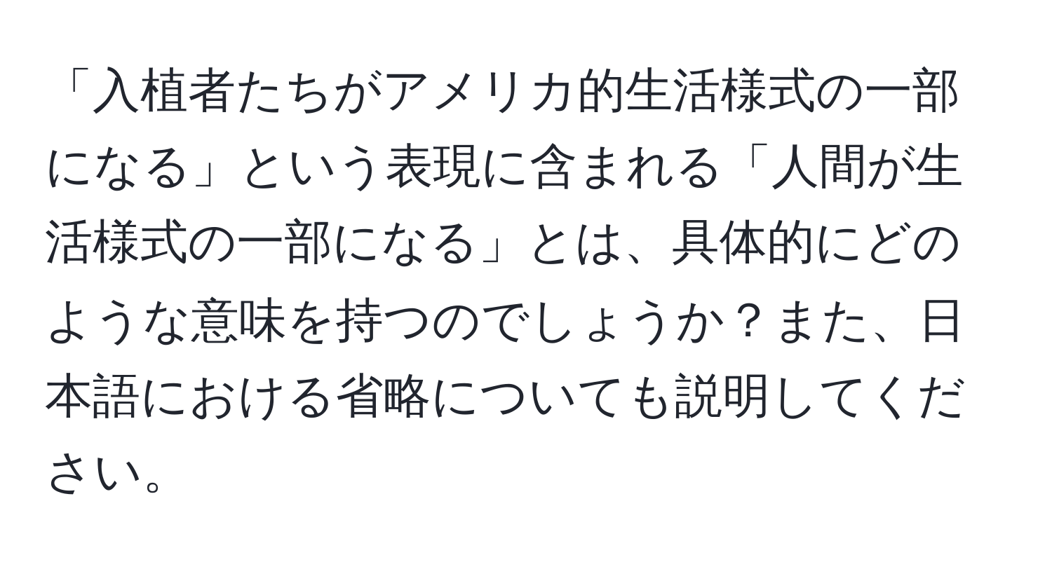 「入植者たちがアメリカ的生活様式の一部になる」という表現に含まれる「人間が生活様式の一部になる」とは、具体的にどのような意味を持つのでしょうか？また、日本語における省略についても説明してください。