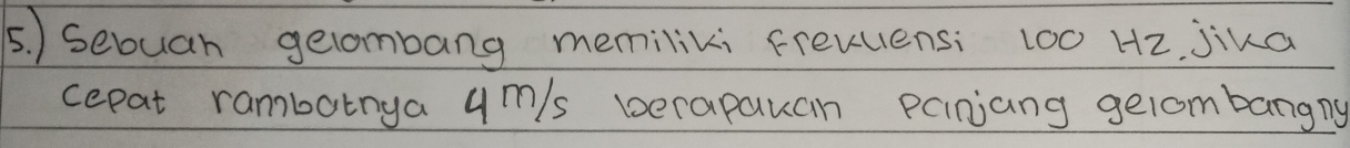 ) sebuan gelombang memiliki frevuens: 100 Hz, jika 
cepat rambatnya ym/s berapauan panjang gelombangry