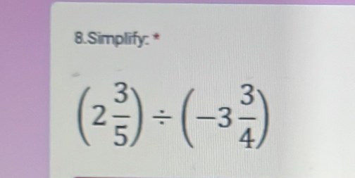 Simplify: *
(2 3/5 )/ (-3 3/4 )