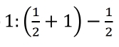 1:( 1/2 +1)- 1/2 