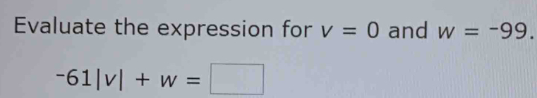 Evaluate the expression for v=0 and w=-99.
-61|v|+w=□