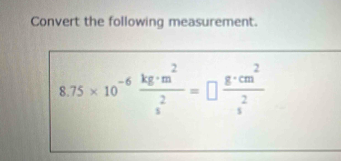 Convert the following measurement.
8.75* 10^(-6) kg· m^2/s^2 =□  g· cm^2/s^2 