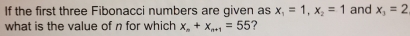 If the first three Fibonacci numbers are given as x_1=1, x_2=1 and x_3=2
what is the value of n for which x_n+x_n+1=55 ?