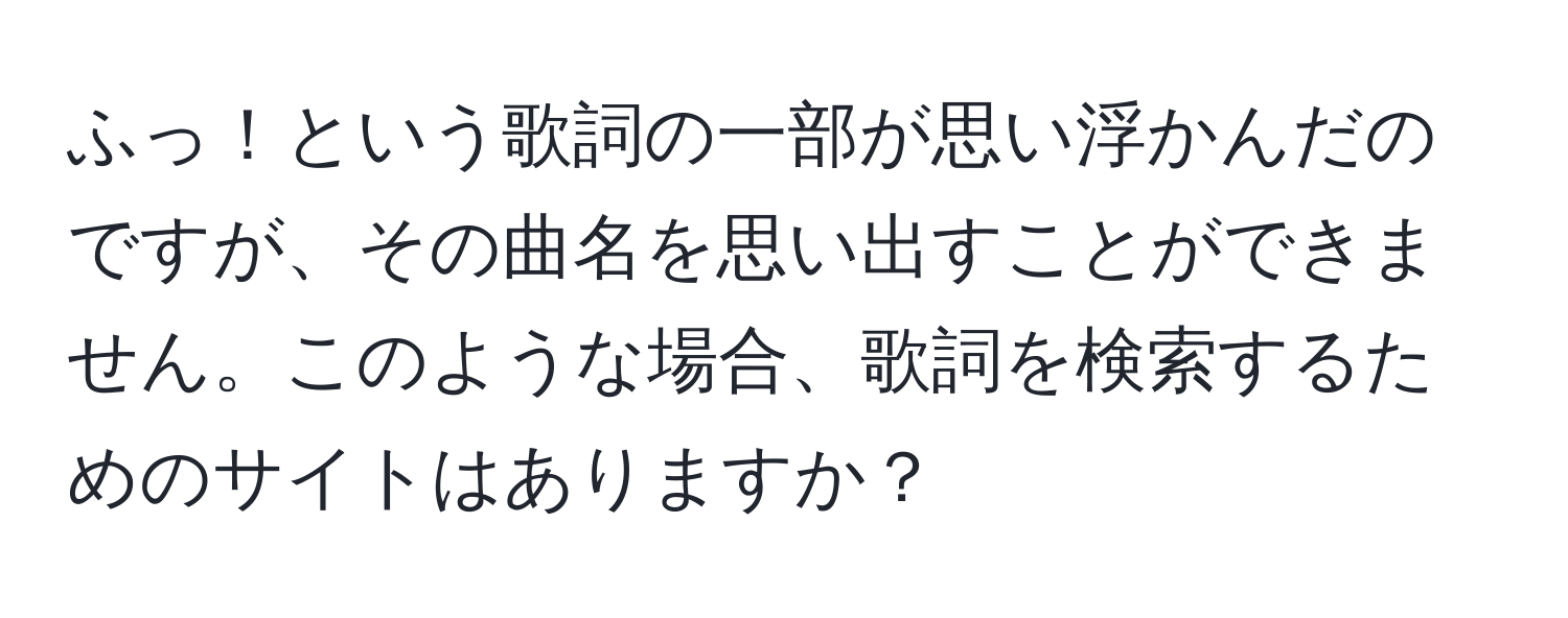 ふっ！という歌詞の一部が思い浮かんだのですが、その曲名を思い出すことができません。このような場合、歌詞を検索するためのサイトはありますか？