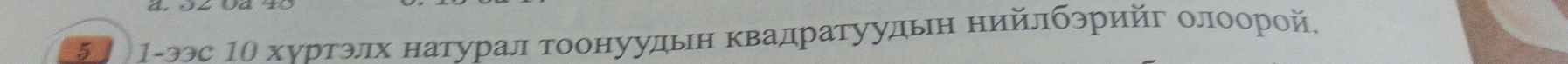 5 1-ээс 1Ο хνртэлх натурал тоонуудьн Κвадратуудьη нийлбэрийг олоοорой,